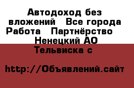 Автодоход без вложений - Все города Работа » Партнёрство   . Ненецкий АО,Тельвиска с.